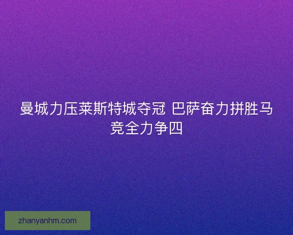 曼城力压莱斯特城夺冠 巴萨奋力拼胜马竞全力争四