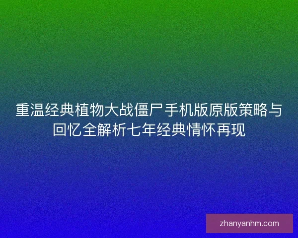 重温经典植物大战僵尸手机版原版策略与回忆全解析七年经典情怀再现