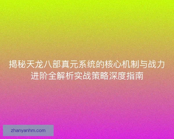 揭秘天龙八部真元系统的核心机制与战力进阶全解析实战策略深度指南 揭秘天龙八部真元系统的核心机制与战力进阶全解析实战策略深度指南